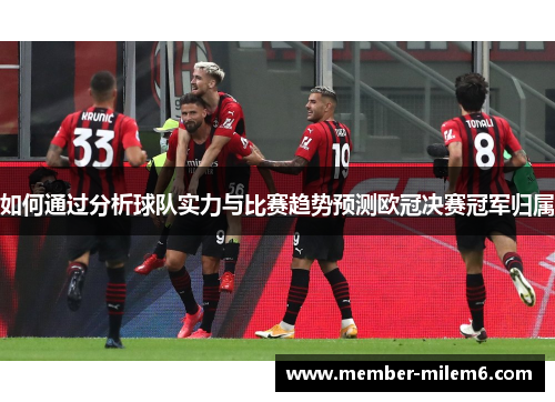 如何通过分析球队实力与比赛趋势预测欧冠决赛冠军归属