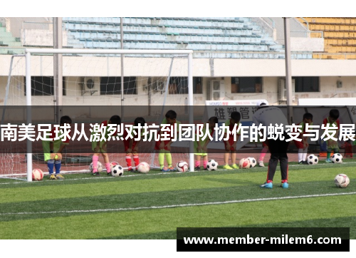 南美足球从激烈对抗到团队协作的蜕变与发展