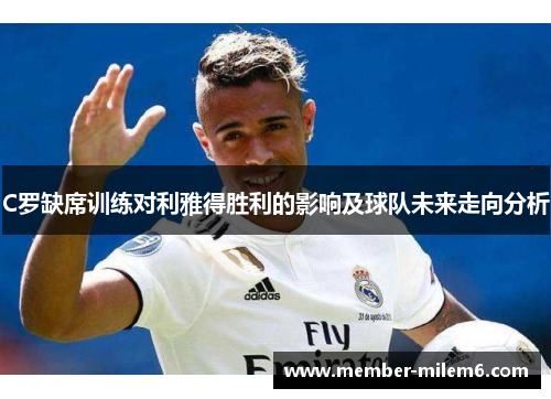 C罗缺席训练对利雅得胜利的影响及球队未来走向分析
