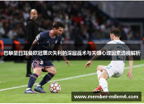 巴黎圣日耳曼欧冠屡次失利的深层战术与关键心理因素透视解析