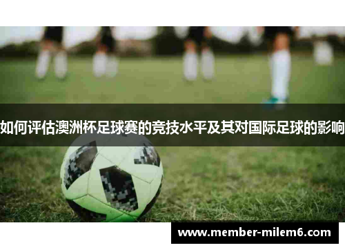 如何评估澳洲杯足球赛的竞技水平及其对国际足球的影响