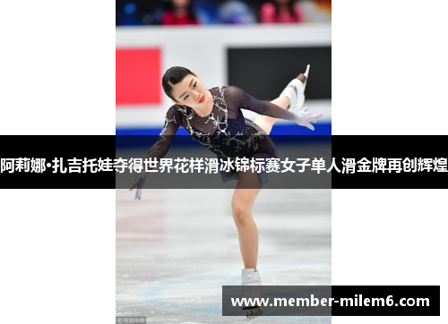 阿莉娜·扎吉托娃夺得世界花样滑冰锦标赛女子单人滑金牌再创辉煌